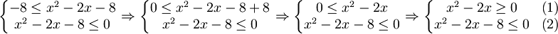 \left \{ \begin{matrix} -8 \le x^2-2x-8 \\ x^2-2x-8 \le 0 \end{matrix} \right. \Rightarrow \left \{ \begin{matrix} 0 \le x^2-2x-8+8 \\ x^2-2x-8 \le 0 \end{matrix} \right. \Rightarrow \left \{ \begin{matrix} 0 \le x^2-2x \\ x^2-2x-8 \le 0 \end{matrix} \right. \Rightarrow \left \{ \begin{matrix} x^2-2x \ge 0 & \left(1 \right)\\ x^2-2x-8 \le 0 & \left(2 \right)\end{matrix} \right.